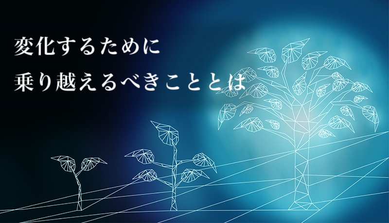 変化するために乗り越えるべきこととは